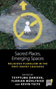 Title: Sacred Places, Emerging Spaces: Religious Pluralism in the Post-Soviet Caucasus / Edition 1, Author: Tsypylma Darieva