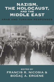 Title: Nazism, the Holocaust, and the Middle East: Arab and Turkish Responses, Author: Francis R. Nicosia