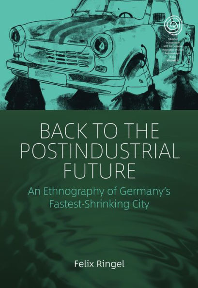 Back to the Postindustrial Future: An Ethnography of Germany's Fastest-Shrinking City / Edition 1