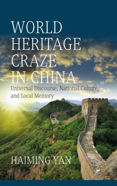 World Heritage Craze in China: Universal Discourse, National Culture, and Local Memory / Edition 1