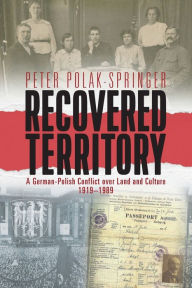 Title: Recovered Territory: A German-Polish Conflict over Land and Culture, 1919-1989 / Edition 1, Author: Peter Polak-Springer