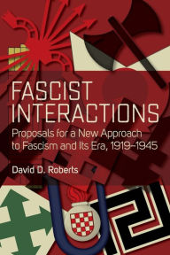 Title: Fascist Interactions: Proposals for a New Approach to Fascism and Its Era, 1919-1945 / Edition 1, Author: David D. Roberts