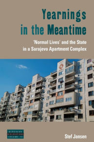 Title: Yearnings in the Meantime: 'Normal Lives' and the State in a Sarajevo Apartment Complex / Edition 1, Author: Stef Jansen