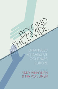 Title: Beyond the Divide: Entangled Histories of Cold War Europe / Edition 1, Author: Simo Mikkonen