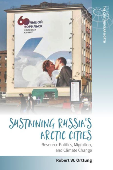 Sustaining Russia's Arctic Cities: Resource Politics, Migration, and Climate Change / Edition 1