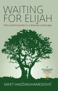 Title: Waiting for Elijah: Time and Encounter in a Bosnian Landscape, Author: Safet HadziMuhamedovic