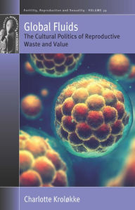 Title: Global Fluids: The Cultural Politics of Reproductive Waste and Value, Author: Charlotte Kroløkke