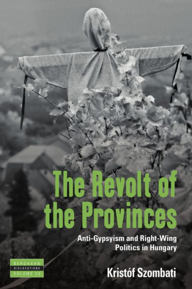 The Revolt of the Provinces: Anti-Gypsyism and Right-Wing Politics in Hungary / Edition 1