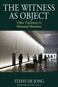 Title: The Witness as Object: Video Testimony in Memorial Museums, Author: Steffi de Jong