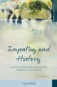 Title: Empathy and History: Historical Understanding in Re-enactment, Hermeneutics and Education, Author: Tyson Retz