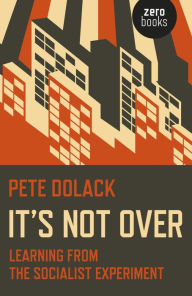 Title: It's Not Over: Learning From the Socialist Experiment, Author: Pete Dolack