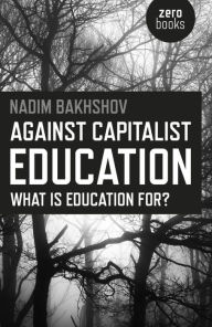 Title: Against Capitalist Education: What is Education for?, Author: Nadim Bakhshov