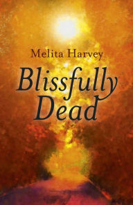 Title: Blissfully Dead: Life Lessons From The Other Side, Author: Melita Harvey