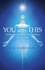 Title: YOU are THIS: Awakening to the Living Presence of Your Soul, Author: J. Harrison