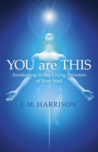 Title: YOU are THIS: Awakening to the Living Presence of Your Soul, Author: J. M. Harrison