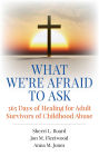 What We're Afraid to Ask: 365 Days of Healing for Adult Survivors of Childhood Abuse