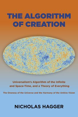 The Algorithm of Creation: Universalism's Algorithm of the Infinite and Space-Time, the Oneness of the Universe and the Unitive Vision, and a Theory of Everything