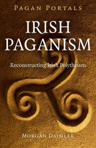Title: Pagan Portals - Irish Paganism: Reconstructing Irish Polytheism, Author: Morgan Daimler author of Irish Paganism