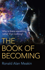 Title: The Book of Becoming: Why Is There Something Rather Than Nothing? A Metaphysics of Esoteric Consciousness, Author: Ronald Alan Meakin