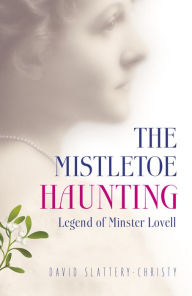 Title: The Mistletoe Haunting: Legend of Minster Lovell, Author: David Slattery-Christy