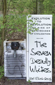 Title: The Seven Deadly Whites: Evolution to Devolution - The Rise of The Diseases Of Civilization, Author: Karl Elliot-Gough