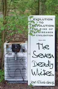 Title: The Seven Deadly Whites: Evolution to Devolution - The Rise of The Diseases Of Civilization, Author: Karl Elliot-Gough