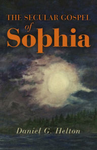 Title: The Secular Gospel of Sophia, Author: Daniel  G. Helton