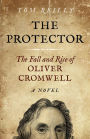 The Protector: The Fall and Rise Of Oliver Cromwell - A Novel