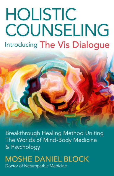 Holistic Counseling - Introducing The Vis Dialogue: Breakthrough Healing Method Uniting The Worlds Of Mind-Body Medicine & Psychology