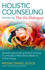 Holistic Counseling - Introducing The Vis Dialogue: Breakthrough Healing Method Uniting The Worlds Of Mind-Body Medicine & Psychology