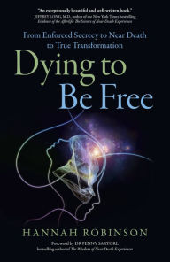 Title: Dying to Be Free: From Enforced Secrecy To Near Death To True Transformation, Author: Hannah Robinson