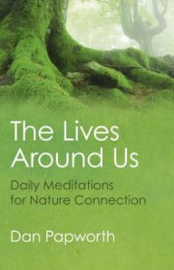 Title: The Lives Around Us: Daily Meditations For Nature Connection, Author: Dan Papworth