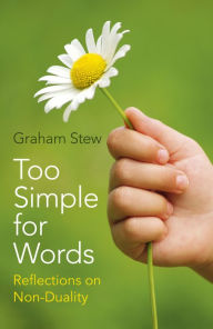Title: Too Simple for Words: Reflections on Non-Duality, Author: Graham Stew