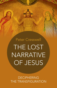 Title: The Lost Narrative of Jesus: Deciphering The Transfiguration, Author: Peter Cresswell