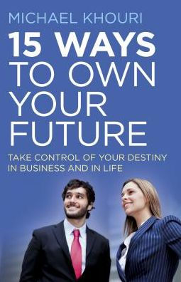 15 Ways to Own Your Future: Take Control of Your Destiny in Business & in Life