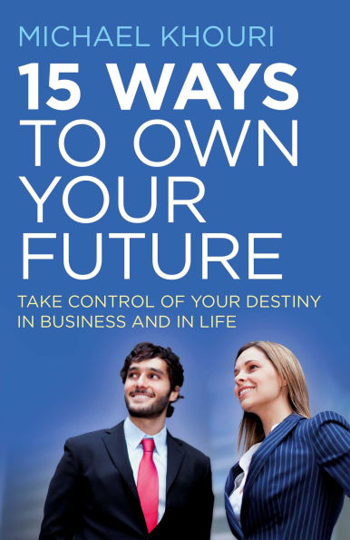 15 Ways to Own Your Future: Take Control of Your Destiny in Business & in Life