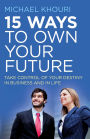15 Ways to Own Your Future: Take Control of Your Destiny in Business & in Life