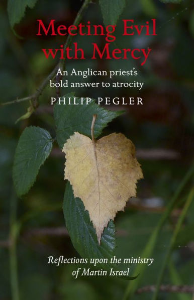 Meeting Evil With Mercy: An Anglican Priest'S Bold Answer To Atrocity - Reflections Upon The Ministry Of Martin Israel
