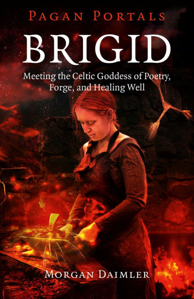 Pagan Portals - Brigid: Meeting The Celtic Goddess Of Poetry, Forge, And Healing Well