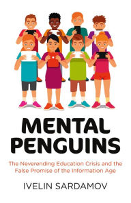 Title: Mental Penguins: The Neverending Education Crisis and the False Promise of the Information Age, Author: Ivelin Sardamov