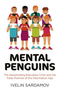 Title: Mental Penguins: The Neverending Education Crisis and the False Promise of the Information Age, Author: Ivelin Sardamov