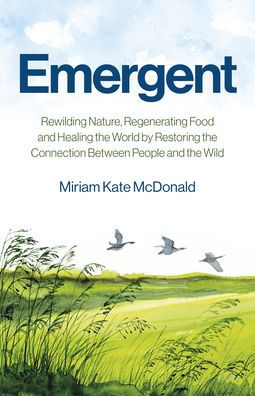 Emergent: Rewilding Nature, Regenerating Food and Healing the World by Restoring Connection Between People Wild