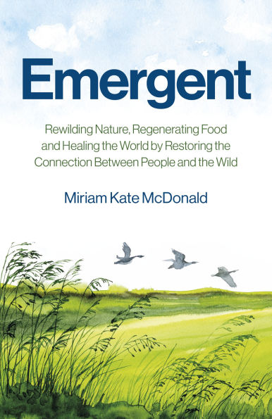 Emergent: Rewilding Nature, Regenerating Food and Healing the World by Restoring Connection Between People Wild