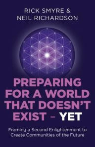 Title: Preparing for a World that Doesn't Exist - Yet: Framing a Second Enlightenment to Create Communities of the Future, Author: Rick Smyre