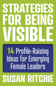 Title: Strategies for Being Visible: 14 Profile-Raising Ideas for Emerging Female Leaders, Author: Susan Ritchie