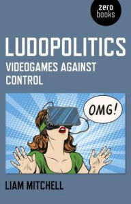 Title: Ludopolitics: Videogames against Control, Author: Liam Mitchell