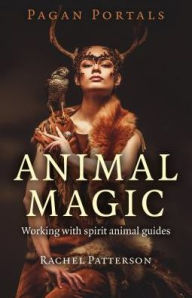 Title: Pagan Portals - Animal Magic: Working With Spirit Animal Guides, Author: Rachel Patterson