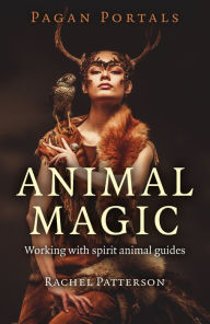 Title: Pagan Portals - Animal Magic: Working With Spirit Animal Guides, Author: Rachel Patterson