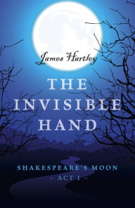 Title: The Invisible Hand: Shakespeare's Moon, Act I, Author: James Hartley