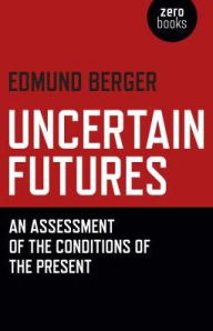 Title: Uncertain Futures: An Assessment Of The Conditions Of The Present, Author: Edmund Berger